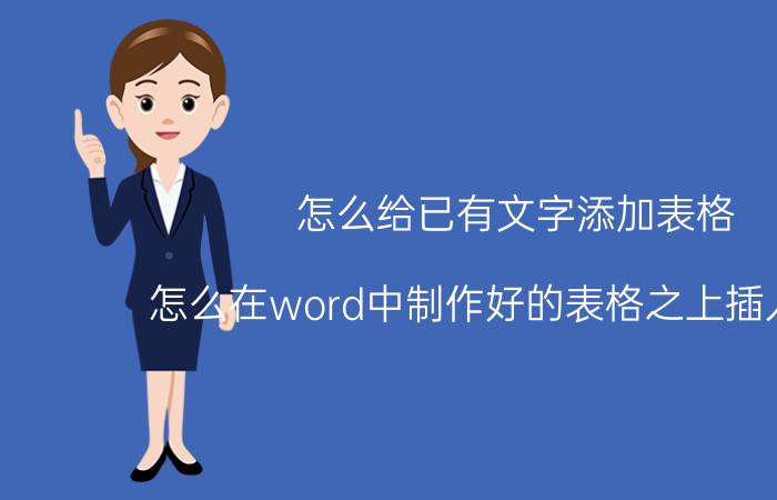 怎么给已有文字添加表格 怎么在word中制作好的表格之上插入文字？